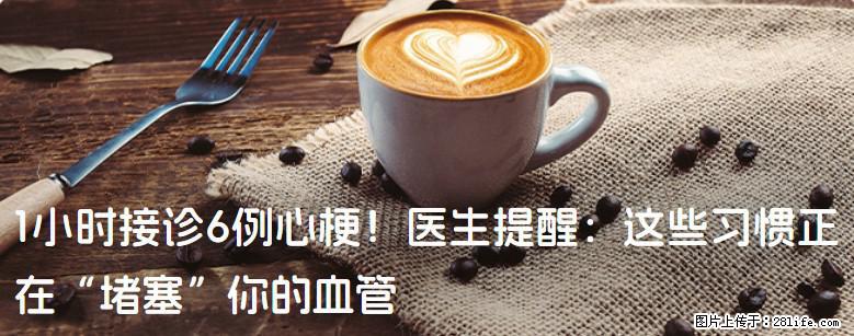 1小时接诊6例心梗！医生提醒：这些习惯正在“堵塞”你的血管 - 克孜勒苏生活资讯 - 克孜勒苏28生活网 kzls.28life.net